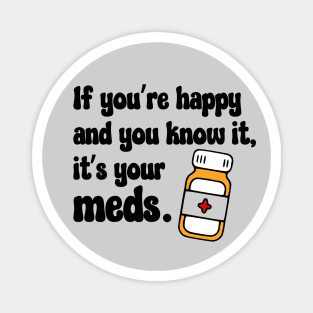 If You're Happy And You Know It, It's Your Meds (black) Magnet